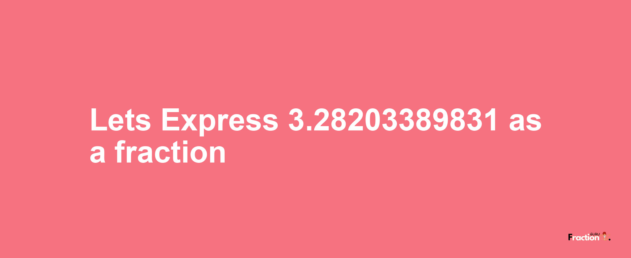 Lets Express 3.28203389831 as afraction